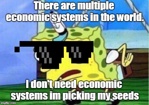 economic systems | There are multiple economic systems in the world. I don't need economic systems im picking my seeds | image tagged in memes,mocking spongebob,economy | made w/ Imgflip meme maker