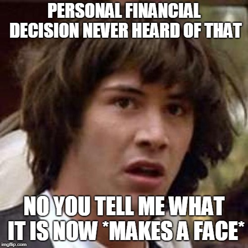 personal financial decision | PERSONAL FINANCIAL DECISION NEVER HEARD OF THAT; NO YOU TELL ME WHAT IT IS NOW *MAKES A FACE* | image tagged in memes,conspiracy keanu,personal | made w/ Imgflip meme maker