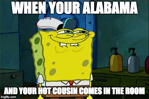 Don't You Squidward Meme | WHEN YOUR ALABAMA; AND YOUR HOT COUSIN COMES IN THE ROOM | image tagged in memes,dont you squidward | made w/ Imgflip meme maker