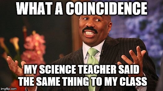 shrug | WHAT A COINCIDENCE MY SCIENCE TEACHER SAID THE SAME THING TO MY CLASS | image tagged in shrug | made w/ Imgflip meme maker