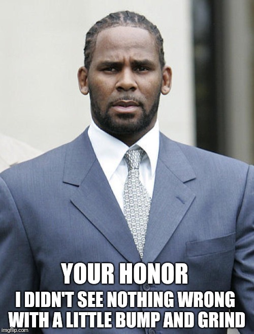 His mind was telling him no.... But his body..... | I DIDN'T SEE NOTHING WRONG WITH A LITTLE BUMP AND GRIND; YOUR HONOR | image tagged in r kelly,pedophile | made w/ Imgflip meme maker