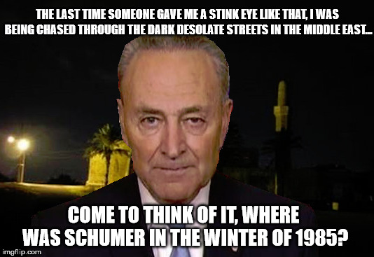 Stink Eye | THE LAST TIME SOMEONE GAVE ME A STINK EYE LIKE THAT, I WAS BEING CHASED THROUGH THE DARK DESOLATE STREETS IN THE MIDDLE EAST... COME TO THINK OF IT, WHERE WAS SCHUMER IN THE WINTER OF 1985? | image tagged in chuck schumer,middle east | made w/ Imgflip meme maker