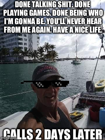 barnacle ballsack | DONE TALKING SHIT. DONE PLAYING GAMES. DONE BEING WHO I'M GONNA BE. YOU'LL NEVER HEAR FROM ME AGAIN. HAVE A NICE LIFE. CALLS 2 DAYS LATER | image tagged in barnacle ballsack | made w/ Imgflip meme maker