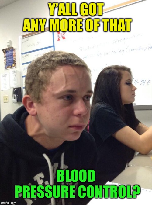 Stress kid | Y’ALL GOT ANY MORE OF THAT BLOOD PRESSURE CONTROL? | image tagged in stress kid | made w/ Imgflip meme maker
