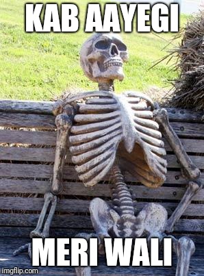 Waiting Skeleton | KAB AAYEGI; MERI WALI | image tagged in memes,waiting skeleton | made w/ Imgflip meme maker