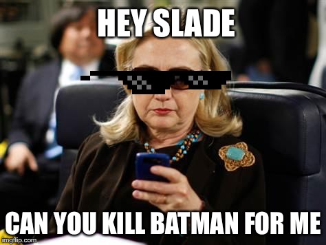 Hillary Clinton Cellphone Meme | HEY SLADE CAN YOU KILL BATMAN FOR ME | image tagged in memes,hillary clinton cellphone | made w/ Imgflip meme maker