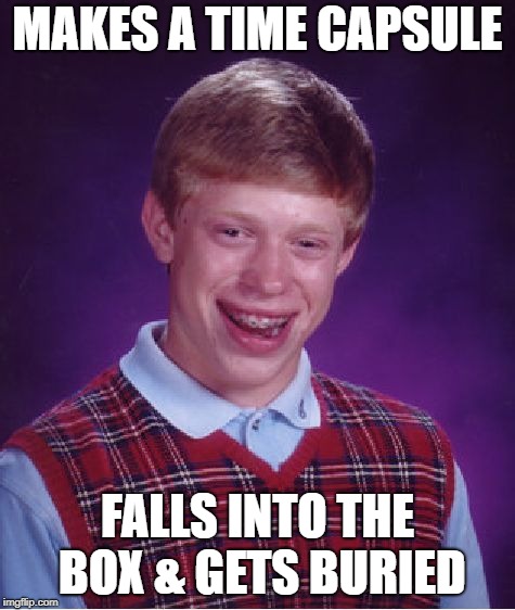 Bad Luck Brian Meme | MAKES A TIME CAPSULE FALLS INTO THE BOX & GETS BURIED | image tagged in memes,bad luck brian | made w/ Imgflip meme maker