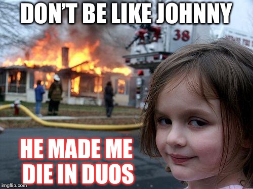 Disaster Girl | DON’T BE LIKE JOHNNY; HE MADE ME DIE IN DUOS | image tagged in memes,disaster girl | made w/ Imgflip meme maker
