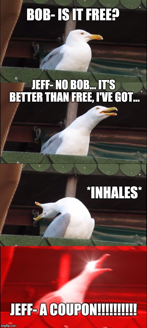 Inhaling Seagull | BOB- IS IT FREE? JEFF- NO BOB... IT'S BETTER THAN FREE, I'VE GOT... *INHALES*; JEFF- A COUPON!!!!!!!!!! | image tagged in memes,inhaling seagull | made w/ Imgflip meme maker