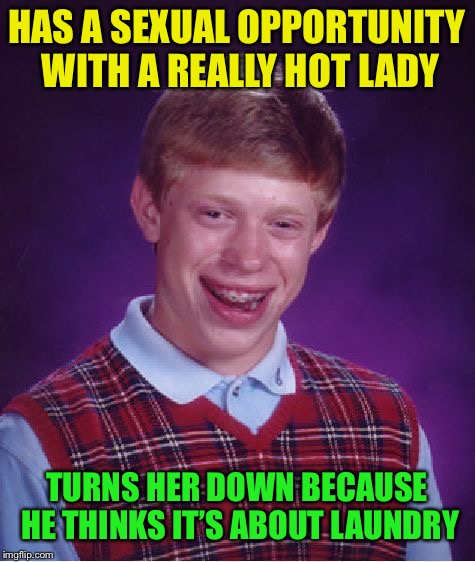 Bad Luck Brian Meme | HAS A SEXUAL OPPORTUNITY WITH A REALLY HOT LADY TURNS HER DOWN BECAUSE HE THINKS IT’S ABOUT LAUNDRY | image tagged in memes,bad luck brian | made w/ Imgflip meme maker