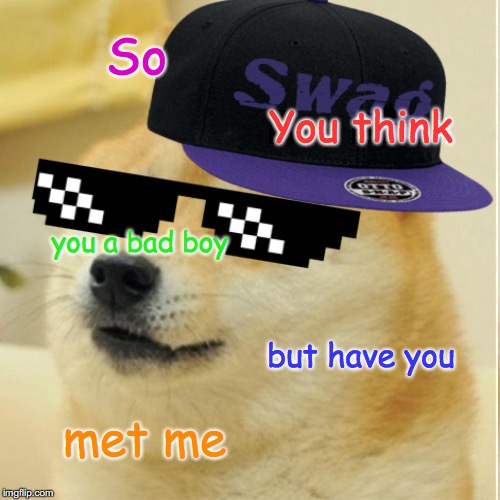 Bad Boy | So; You think; you a bad boy; but have you; met me | image tagged in doge | made w/ Imgflip meme maker