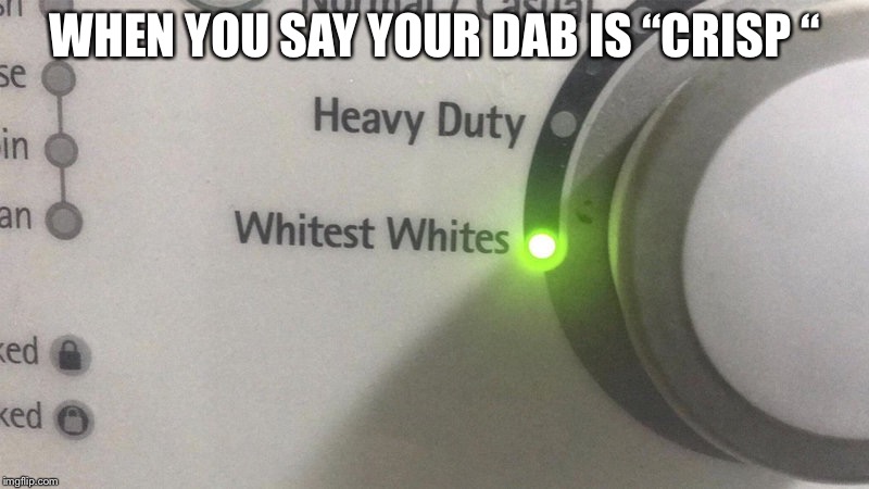 Whitest Whites | WHEN YOU SAY YOUR DAB IS “CRISP “ | image tagged in whitest whites | made w/ Imgflip meme maker