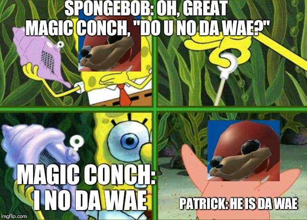 conch of da wae | SPONGEBOB: OH, GREAT MAGIC CONCH, "DO U NO DA WAE?"; MAGIC CONCH:  I NO DA WAE; PATRICK: HE IS DA WAE | image tagged in ugandan knuckles,magic conch,do you know da wae | made w/ Imgflip meme maker