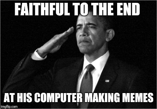 obama-salute | FAITHFUL TO THE END AT HIS COMPUTER MAKING MEMES | image tagged in obama-salute | made w/ Imgflip meme maker