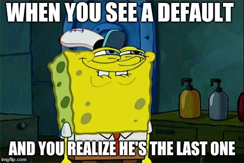 Don't You Squidward | WHEN YOU SEE A DEFAULT; AND YOU REALIZE HE'S THE LAST ONE | image tagged in memes,dont you squidward | made w/ Imgflip meme maker