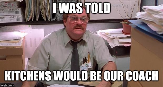 milton | I WAS TOLD; KITCHENS WOULD BE OUR COACH | image tagged in milton,Browns | made w/ Imgflip meme maker