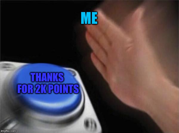 Blank Nut Button Meme | ME; THANKS FOR 2K POINTS | image tagged in memes,blank nut button | made w/ Imgflip meme maker