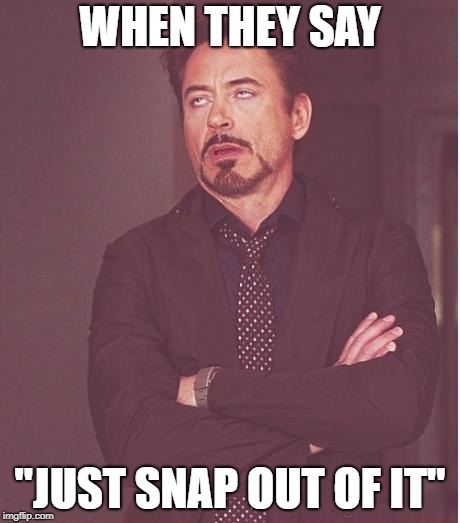 Face You Make Robert Downey Jr Meme | WHEN THEY SAY "JUST SNAP OUT OF IT" | image tagged in memes,face you make robert downey jr | made w/ Imgflip meme maker