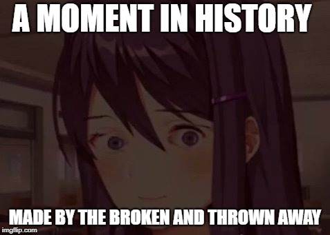 A MOMENT IN HISTORY MADE BY THE BROKEN AND THROWN AWAY | made w/ Imgflip meme maker