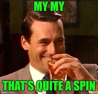 Laughing Don Draper | MY MY THAT'S QUITE A SPIN | image tagged in laughing don draper | made w/ Imgflip meme maker