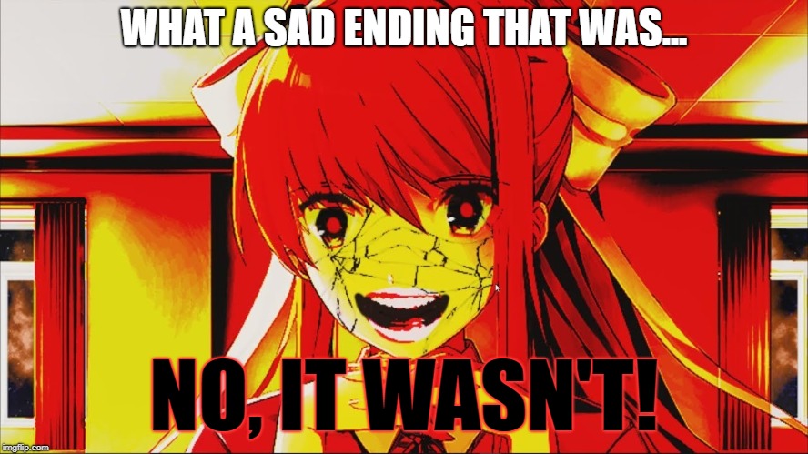 just monika | WHAT A SAD ENDING THAT WAS... NO, IT WASN'T! | image tagged in just monika | made w/ Imgflip meme maker