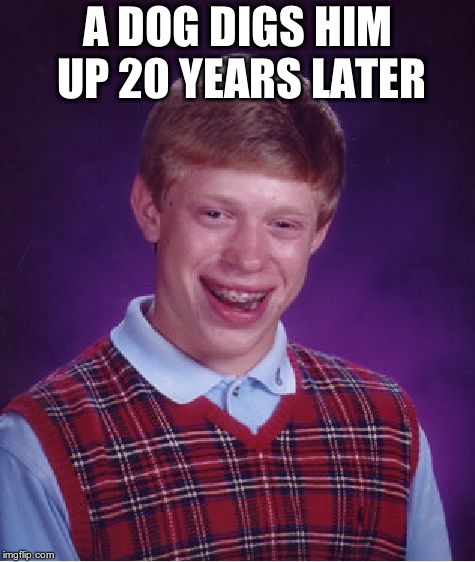 Bad Luck Brian Meme | A DOG DIGS HIM UP 20 YEARS LATER | image tagged in memes,bad luck brian | made w/ Imgflip meme maker
