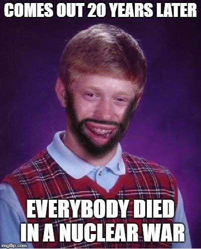 COMES OUT 20 YEARS LATER EVERYBODY DIED IN A NUCLEAR WAR | made w/ Imgflip meme maker