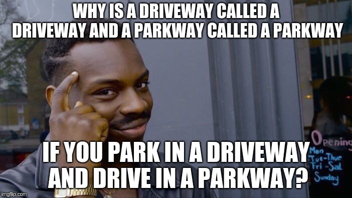 Roll Safe Think About It Meme | WHY IS A DRIVEWAY CALLED A DRIVEWAY AND A PARKWAY CALLED A PARKWAY; IF YOU PARK IN A DRIVEWAY AND DRIVE IN A PARKWAY? | image tagged in memes,roll safe think about it | made w/ Imgflip meme maker