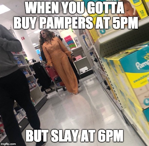 Beyonce Went to Target | WHEN YOU GOTTA BUY PAMPERS AT 5PM; BUT SLAY AT 6PM | image tagged in slay,bey,beyonce,target,shopping | made w/ Imgflip meme maker