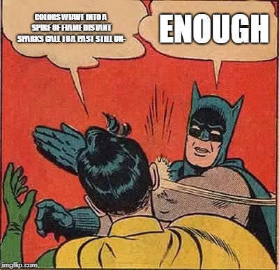 Batman Slapping Robin Meme | COLORS WEAVE INTO A SPIRE OF FLAME
DISTANT SPARKS CALL TO A PAST STILL UN-; ENOUGH | image tagged in memes,batman slapping robin | made w/ Imgflip meme maker