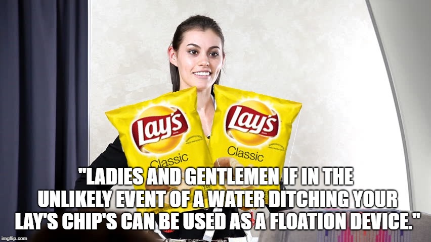 "LADIES AND GENTLEMEN IF IN THE UNLIKELY EVENT OF A WATER DITCHING YOUR LAY'S CHIP'S CAN BE USED AS A FLOATION DEVICE." | image tagged in flight attendant | made w/ Imgflip meme maker