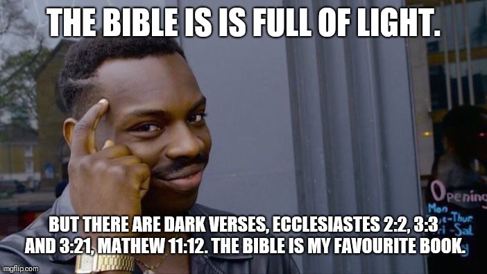 Roll Safe Think About It | THE BIBLE IS IS FULL OF LIGHT. BUT THERE ARE DARK VERSES, ECCLESIASTES 2:2, 3:3 AND 3:21, MATHEW 11:12. THE BIBLE IS MY FAVOURITE BOOK. | image tagged in memes,roll safe think about it | made w/ Imgflip meme maker