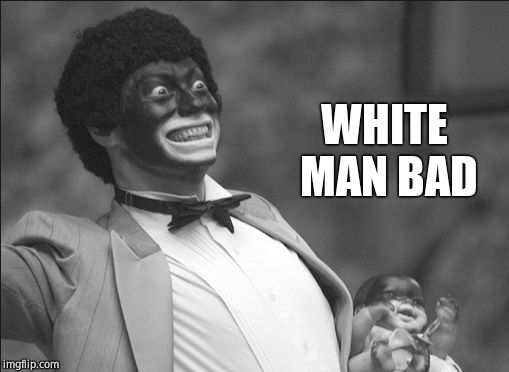 Blackface | WHITE MAN BAD | image tagged in blackface | made w/ Imgflip meme maker