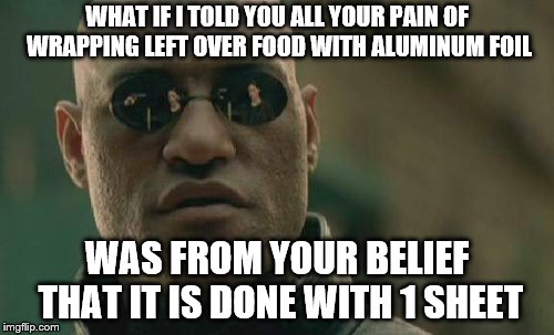 Matrix Morpheus Meme | WHAT IF I TOLD YOU ALL YOUR PAIN OF WRAPPING LEFT OVER FOOD WITH ALUMINUM FOIL; WAS FROM YOUR BELIEF THAT IT IS DONE WITH 1 SHEET | image tagged in memes,matrix morpheus | made w/ Imgflip meme maker