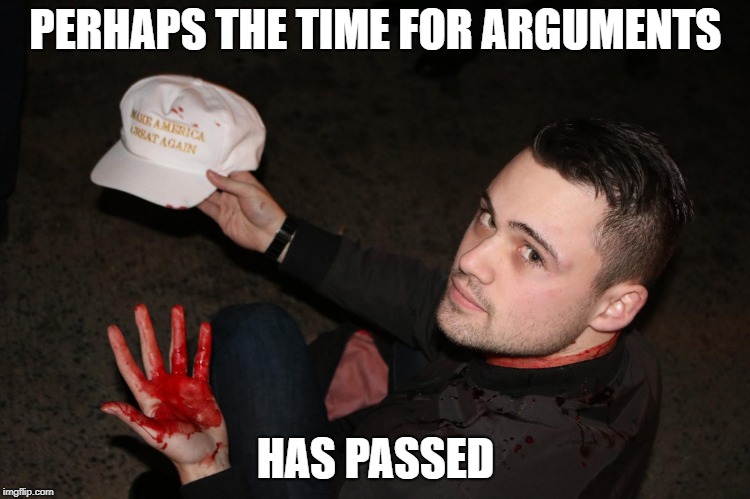 Kill All The Libtards | PERHAPS THE TIME FOR ARGUMENTS; HAS PASSED | image tagged in kill all the libtards,memes,politics,conservatives,liberals | made w/ Imgflip meme maker