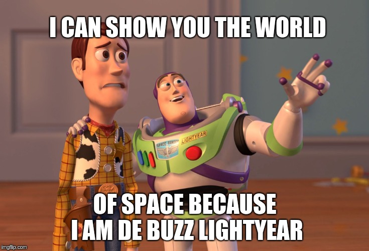 X, X Everywhere | I CAN SHOW YOU THE WORLD; OF SPACE BECAUSE I AM DE BUZZ LIGHTYEAR | image tagged in memes,x x everywhere | made w/ Imgflip meme maker