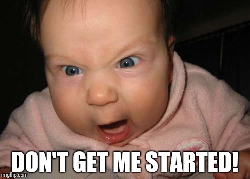 Evil Baby | DON'T GET ME STARTED! | image tagged in memes,evil baby | made w/ Imgflip meme maker