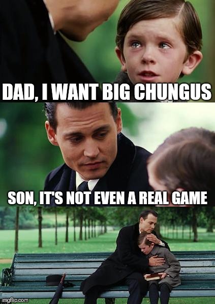 Finding Neverland Meme | DAD, I WANT BIG CHUNGUS; SON, IT'S NOT EVEN A REAL GAME | image tagged in memes,finding neverland | made w/ Imgflip meme maker