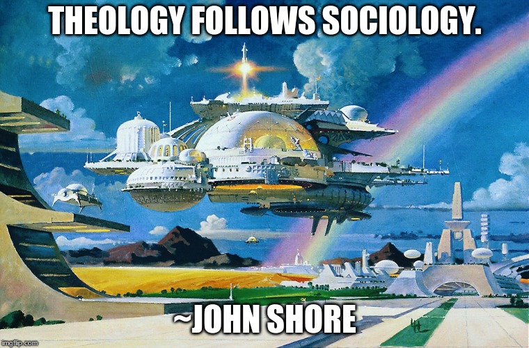 Theology follows sociology | THEOLOGY FOLLOWS SOCIOLOGY. ~JOHN SHORE | image tagged in theology,sociology,john shore | made w/ Imgflip meme maker