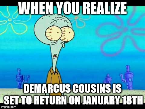 We're in the endgame now... | WHEN YOU REALIZE; DEMARCUS COUSINS IS SET TO RETURN ON JANUARY 18TH | image tagged in squidward face | made w/ Imgflip meme maker