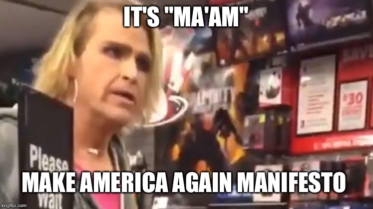 It's ma'am | IT'S "MA'AM"; MAKE AMERICA AGAIN MANIFESTO | image tagged in it's ma'am | made w/ Imgflip meme maker