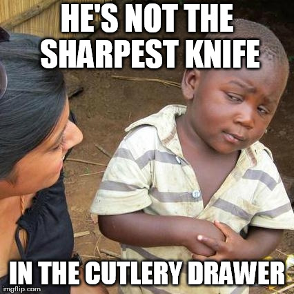 Third World Skeptical Kid Meme | HE'S NOT THE SHARPEST KNIFE IN THE CUTLERY DRAWER | image tagged in memes,third world skeptical kid | made w/ Imgflip meme maker