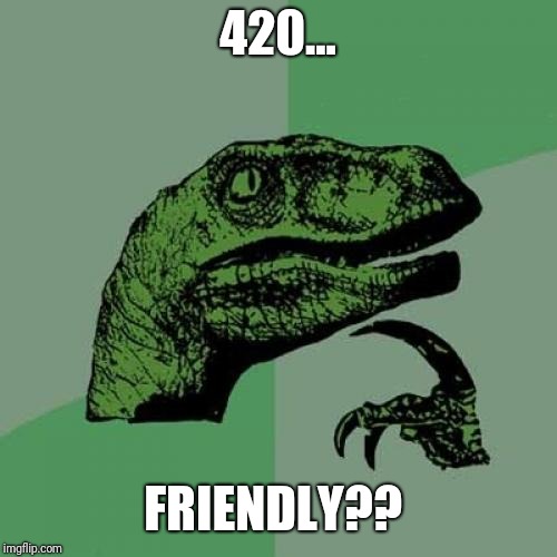 Philosoraptor | 420... FRIENDLY?? | image tagged in memes,philosoraptor | made w/ Imgflip meme maker