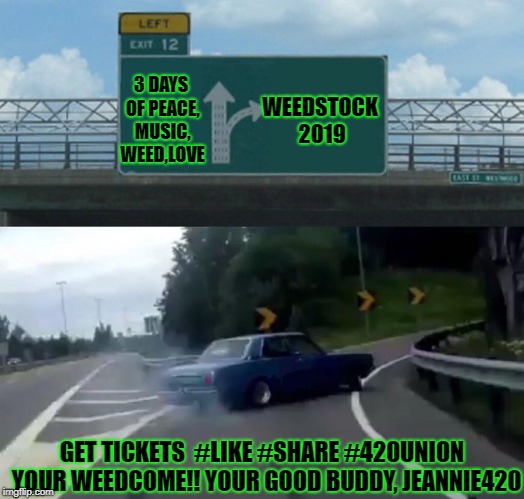 Left Exit 12 Off Ramp | 3 DAYS OF PEACE, MUSIC, WEED,LOVE; WEEDSTOCK 2019; GET TICKETS  #LIKE #SHARE #420UNION 
YOUR WEEDCOME!! YOUR GOOD BUDDY, JEANNIE420 | image tagged in memes,left exit 12 off ramp | made w/ Imgflip meme maker
