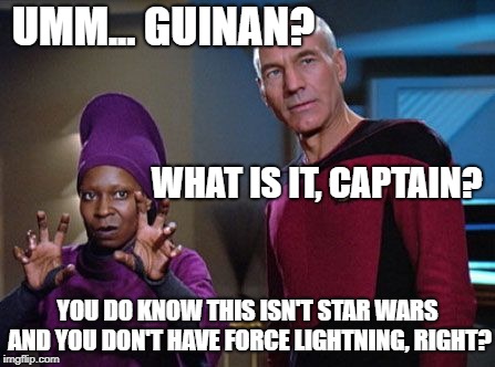 Guinan & Picard | UMM... GUINAN? WHAT IS IT, CAPTAIN? YOU DO KNOW THIS ISN'T STAR WARS AND YOU DON'T HAVE FORCE LIGHTNING, RIGHT? | image tagged in guinan  picard | made w/ Imgflip meme maker