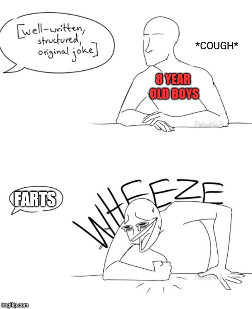 Wheeze  | *COUGH*; 8 YEAR OLD BOYS; FARTS | image tagged in wheeze | made w/ Imgflip meme maker