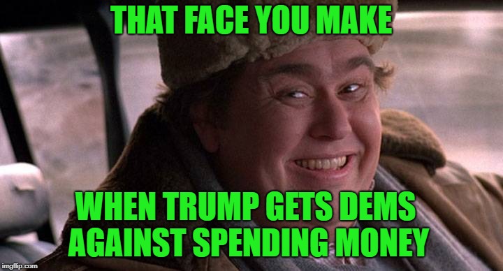 john candy happy | THAT FACE YOU MAKE; WHEN TRUMP GETS DEMS AGAINST SPENDING MONEY | image tagged in john candy happy | made w/ Imgflip meme maker