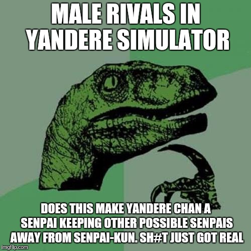 Philosoraptor | MALE RIVALS IN YANDERE SIMULATOR; DOES THIS MAKE YANDERE CHAN A SENPAI KEEPING OTHER POSSIBLE SENPAIS AWAY FROM SENPAI-KUN. SH#T JUST GOT REAL | image tagged in memes,philosoraptor | made w/ Imgflip meme maker