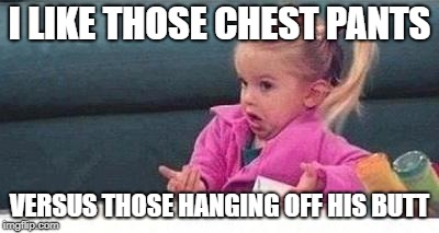 Shrugging kid | I LIKE THOSE CHEST PANTS VERSUS THOSE HANGING OFF HIS BUTT | image tagged in shrugging kid | made w/ Imgflip meme maker