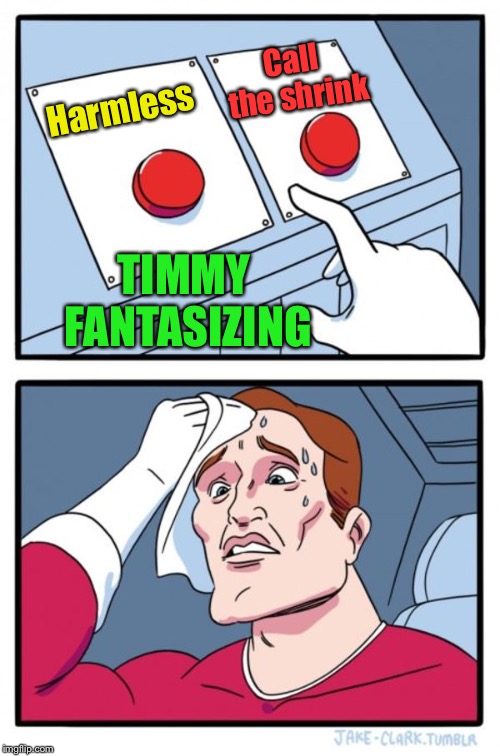 Two Buttons Meme | Harmless Call the shrink TIMMY FANTASIZING | image tagged in memes,two buttons | made w/ Imgflip meme maker